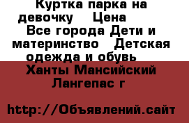 Куртка парка на девочку  › Цена ­ 700 - Все города Дети и материнство » Детская одежда и обувь   . Ханты-Мансийский,Лангепас г.